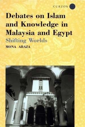 Debates on Islam and Knowledge in Malaysia and Egypt: Shifting Worlds de Mona Abaza