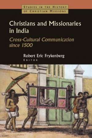 Christians and Missionaries in India: Cross-Cultural Communication since 1500 de Robert Eric Frykenberg