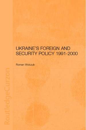 Ukraine's Foreign and Security Policy 1991-2000 de Roman Wolczuk