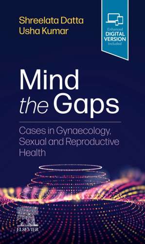 Mind the Gaps: Cases in Gynaecology, Sexual and Reproductive Health de Shreelata T Datta