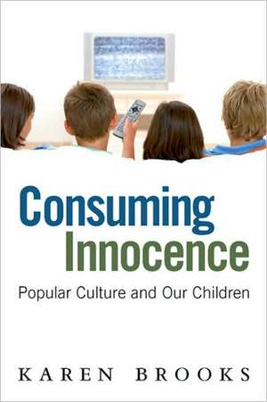 Consuming Innocence: Popular Culture and Our Children de Karen Brooks