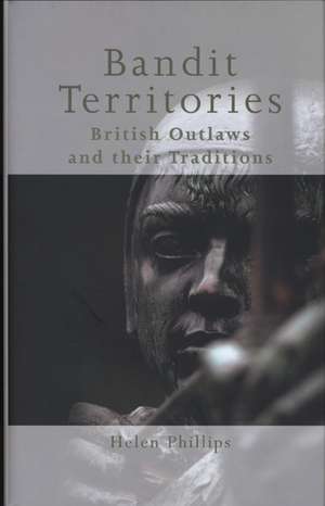 Bandit Territories: British Outlaws and Their Traditions de Helen Phillips