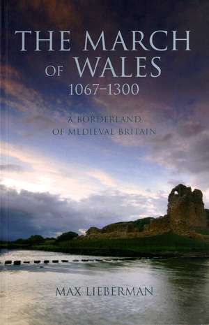 The March of Wales: A Borderland of Medieval Britain 1067-1300 de Max Lieberman