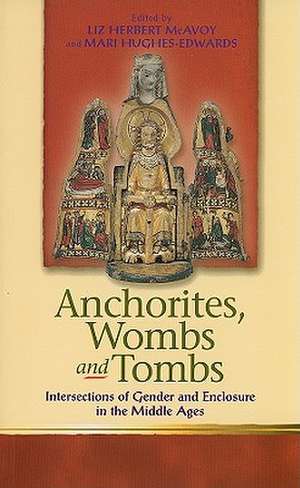 Anchorites, Wombs, and Tombs: Intersections of Gender and Enclosure in the Middle Ages de Liz Herbert McAvoy