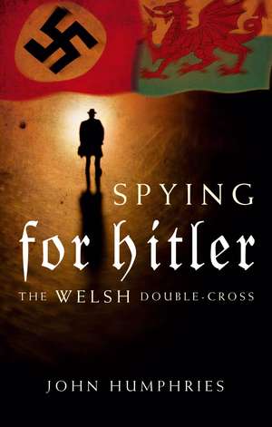 Spying for Hitler: The Welsh Double-Cross de John Humphries