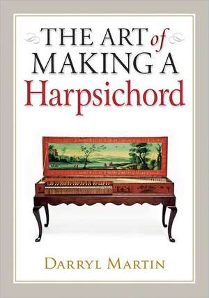 The Art of Making a Harpsichord de Darryl Martin