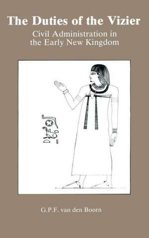 The Duties Of The Vizier: Civil Administration in the Early New Kingdom de G. P. F. Van Den Boorn