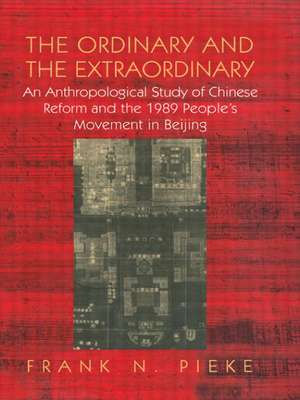 The Ordinary & The Extraordinary: An Anthropological Study of Chinese Reform and the 1989 People's movement in Beijing de Frank N Pieke