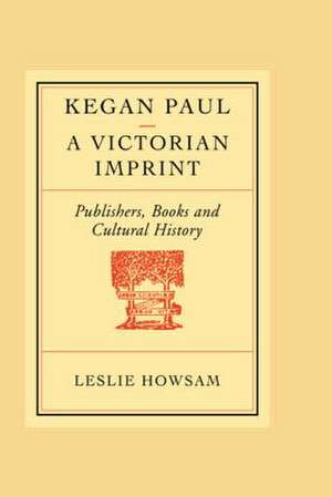 Kegan Paul: A Victorian Imprint de Leslie Howsam