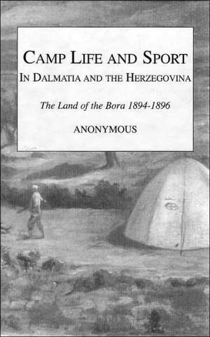 Camp Life and Sport in Dalmatia and the Herzegovina: The Land of the Bora 1894-1896 de Anonymous Snaffle