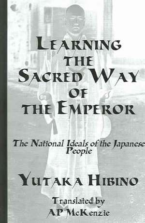 Learning the Sacred Way Of the Emperor: The National Ideals of the Japanese People de Yukata Hibino