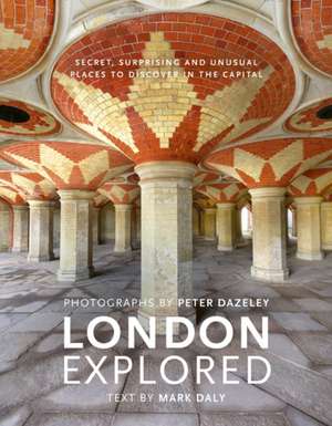 London Explored: Explored: Secret, Surprising and Unusual Places to Discover in the Capital de Mark Daly