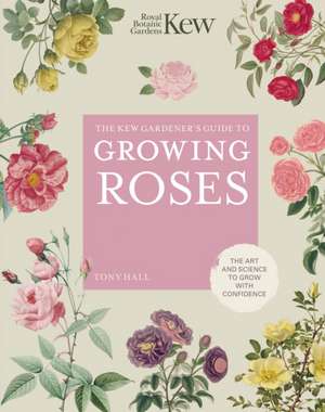 The Kew Gardener's Guide to Growing Roses de Royal Botanic Gardens Kew