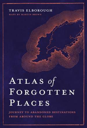 Atlas of Forgotten Places de Travis Elborough