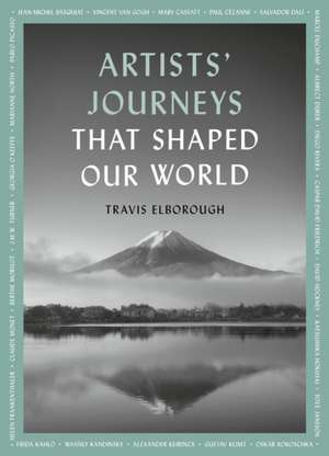 Artists' Journeys That Shaped Our World de Travis Elborough