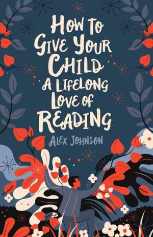 How to Give Your Child a Lifelong Love of Reading de Alex Johnson