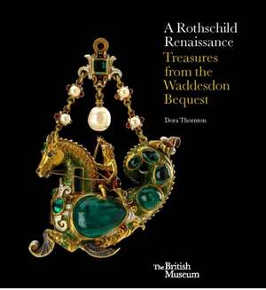 A Rothschild Renaissance: Treasures from the Waddesdon Bequest de Dora Thornton