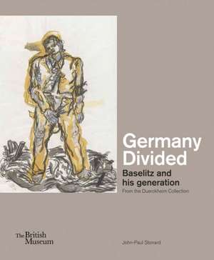 Germany Divided: Baselitz and His Generation from the Duerckheim Collection de John-Paul Stonard