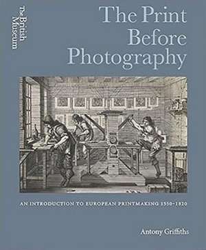 The Print Before Photography: An Introduction to European Printmaking 1550 - 1820 de Antony Griffiths