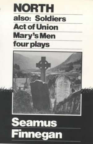 North, Soldiers, Act of Union, Mary's Men: Four Plays de Seamus Finnegan