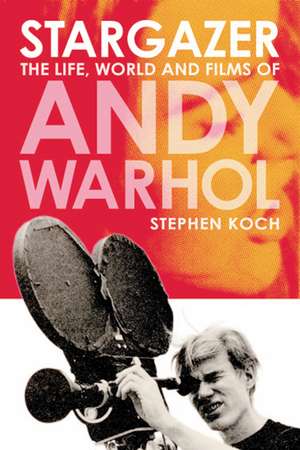 Stargazer: The Life, World and Films of Andy Warhol de Stephen Koch