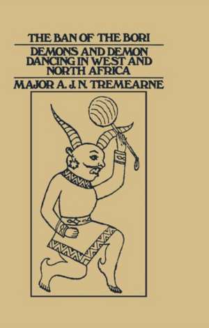 Ban of the Bori: Demons and Demon-Dancing in West and North Africa de Major A.J.N. Tremearne