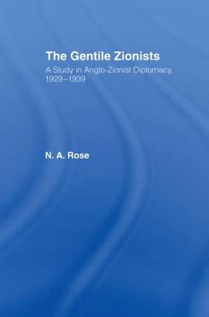 The Gentile Zionists: A Study in Anglo-Zionist Diplomacy 1929-1939 de N.A. Rose