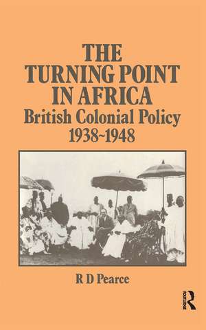 The Turning Point in Africa: British Colonial Policy 1938-48 de Robert D. Pearce