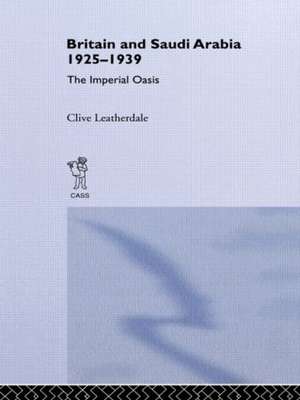 Britain and Saudi Arabia, 1925-1939: The Imperial Oasis de Clive Leatherdale