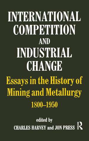 International Competition and Industrial Change: Essays in the History of Mining and Metallurgy 1800-1950 de Charles Harvey