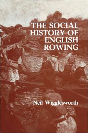 The Social History of English Rowing de Neil Wigglesworth