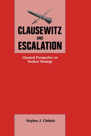 Clausewitz and Escalation: Classical Perspective on Nuclear Strategy de Stephen J. Cimbala