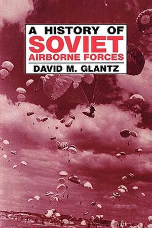 A History of Soviet Airborne Forces de David M. Glantz