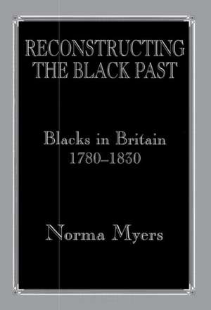 Reconstructing the Black Past: Blacks in Britain 1780-1830 de Dr Norma Myers