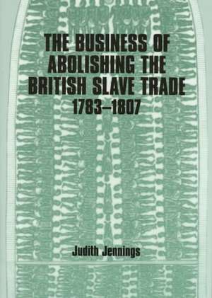 The Business of Abolishing the British Slave Trade, 1783-1807 de Judith Jennings