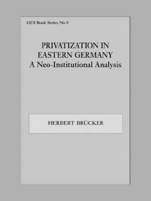 Privatization in Eastern Germany: A Neo-Institutional Analysis de Herbert Brücker