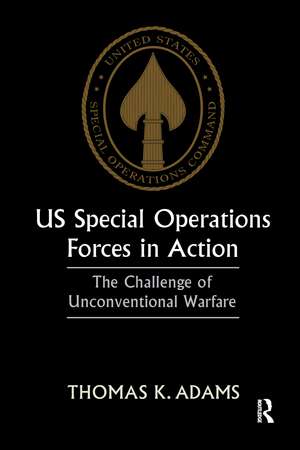 US Special Operations Forces in Action: The Challenge of Unconventional Warfare de Thomas K. Adams