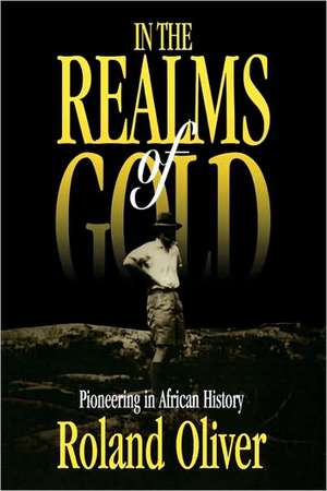 In the Realms of Gold: Pioneering in African History de Roland Oliver