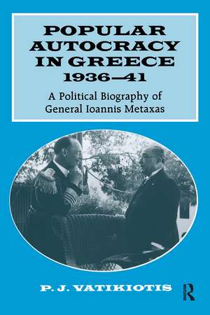 Popular Autocracy in Greece, 1936-1941: A Political Biography of General Ioannis Metaxas de P.J. Vatikiotis