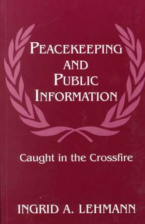 Peacekeeping and Public Information: Caught in the Crossfire de Ingrid Lehmann