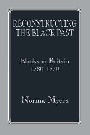 Reconstructing the Black Past: Blacks in Britain 1780-1830 de Dr Norma Myers