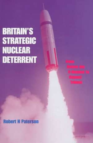 Britain's Strategic Nuclear Deterrent: From Before the V-Bomber to Beyond Trident de Robert H. Paterson