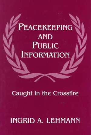 Peacekeeping and Public Information: Caught in the Crossfire de Ingrid Lehmann