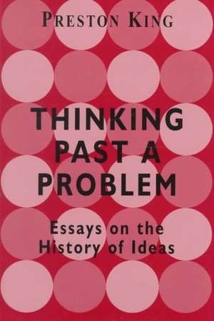 Thinking Past a Problem: Essays on the History of Ideas de Professor Preston King