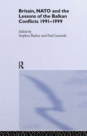 Britain, NATO and the Lessons of the Balkan Conflicts, 1991 -1999 de Stephen Badsey