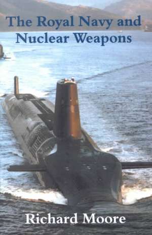 The Royal Navy and Nuclear Weapons de Richard Moore