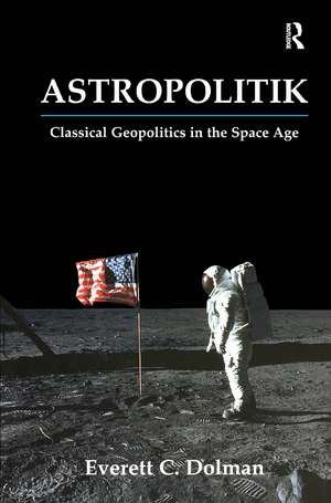 Astropolitik: Classical Geopolitics in the Space Age de Everett C. Dolman