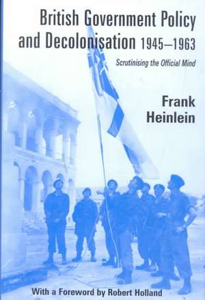 British Government Policy and Decolonisation, 1945-63: Scrutinising the Official Mind de Frank Heinlein