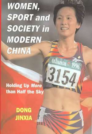 Women, Sport and Society in Modern China: Holding up More than Half the Sky de Dong Jinxia