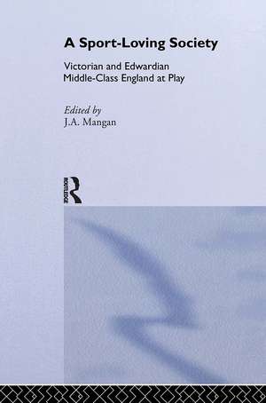 A Sport-Loving Society: Victorian and Edwardian Middle-Class England at Play de J A Mangan